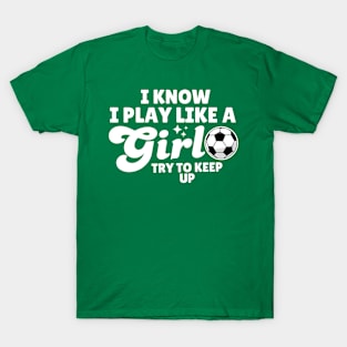 I Know I Play Like A Girl Soccer T-Shirt